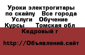 Уроки электрогитары по скайпу - Все города Услуги » Обучение. Курсы   . Томская обл.,Кедровый г.